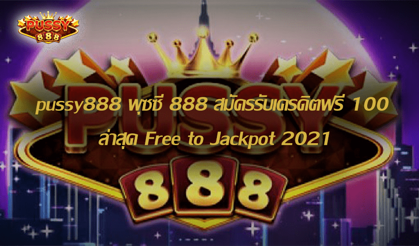 pussy888 พุซซี่ 888 สมัครรับเครดิตฟรี 100 ล่าสุด Free to Jackpot 2021 1