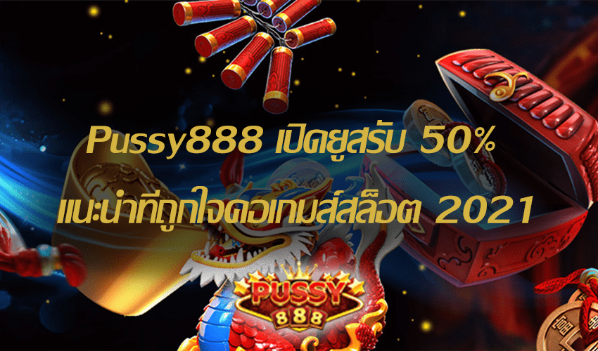 Pussy888 เปิดยูสรับ 50% แนะนำที่ถูกใจคอเกมส์สล็อต Free to Jackpot 2021 1