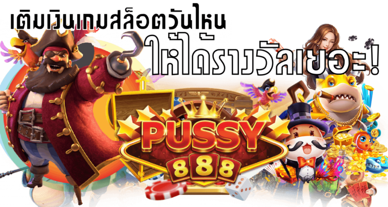 Puss888-pussy888-เติมเงินเกมสล็อตวันไหนให้ได้รางวัลเยอะ